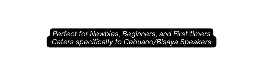 Perfect for Newbies Beginners and First timers Caters specifically to Cebuano Bisaya Speakers